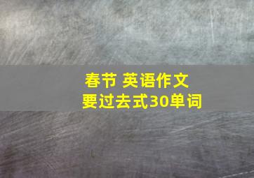 春节 英语作文要过去式30单词